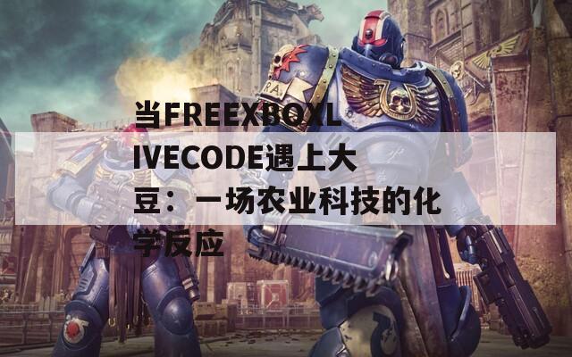 当FREEXBOXLIVECODE遇上大豆：一场农业科技的化学反应