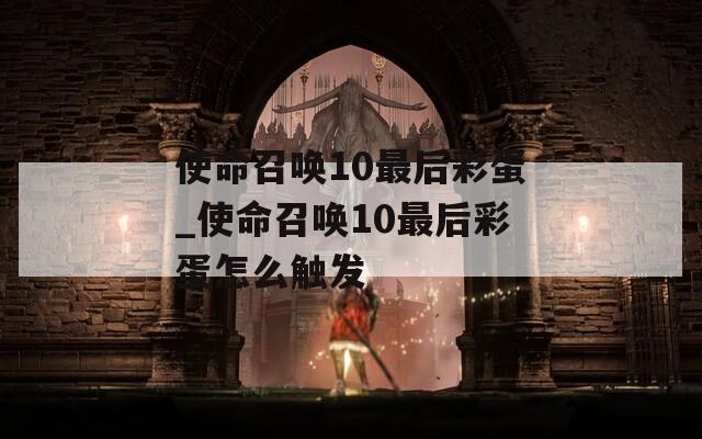 使命召唤10最后彩蛋_使命召唤10最后彩蛋怎么触发