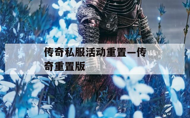 传奇私服活动重置—传奇重置版