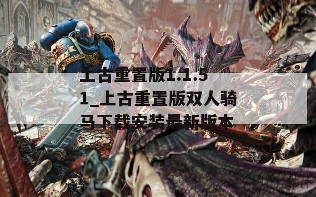 上古重置版1.1.51_上古重置版双人骑马下载安装最新版本