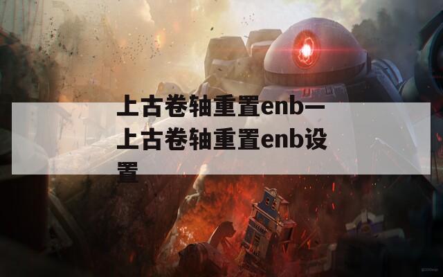 上古卷轴重置enb—上古卷轴重置enb设置