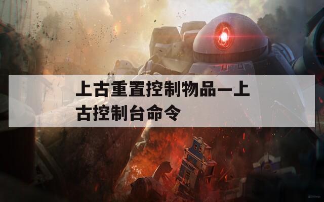 上古重置控制物品—上古控制台命令