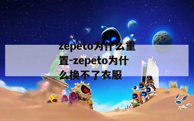 zepeto为什么重置-zepeto为什么换不了衣服