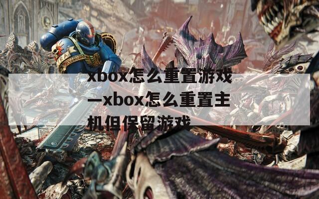 xbox怎么重置游戏—xbox怎么重置主机但保留游戏