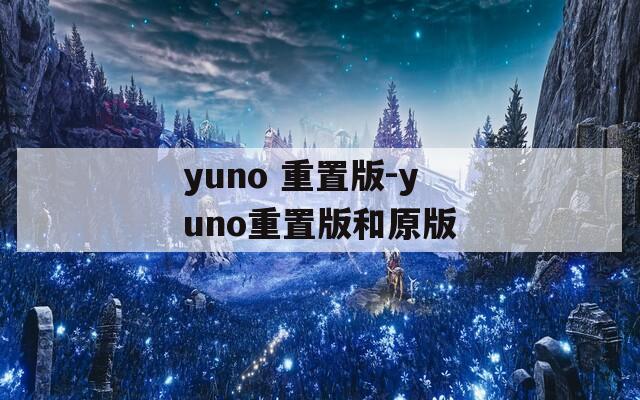 yuno 重置版-yuno重置版和原版