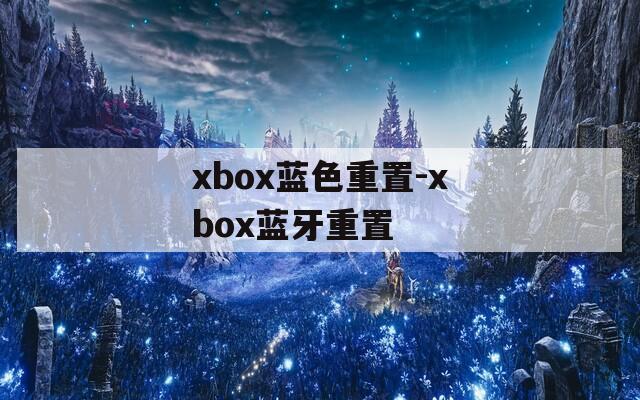 xbox蓝色重置-xbox蓝牙重置