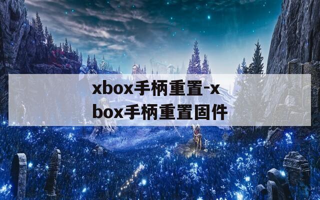 xbox手柄重置-xbox手柄重置固件