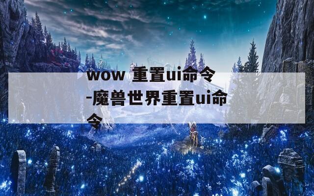 wow 重置ui命令-魔兽世界重置ui命令