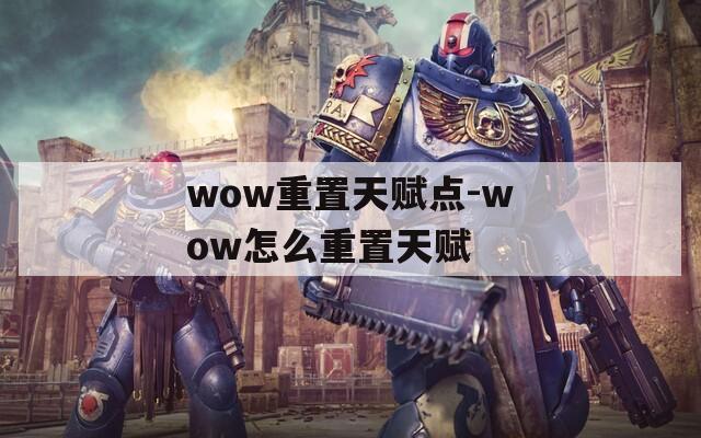 wow重置天赋点-wow怎么重置天赋