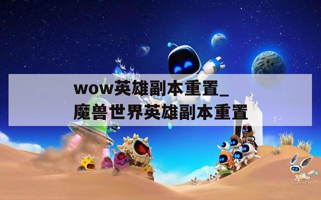 wow英雄副本重置_魔兽世界英雄副本重置