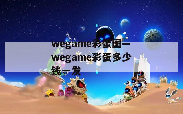 wegame彩蛋图—wegame彩蛋多少钱一发