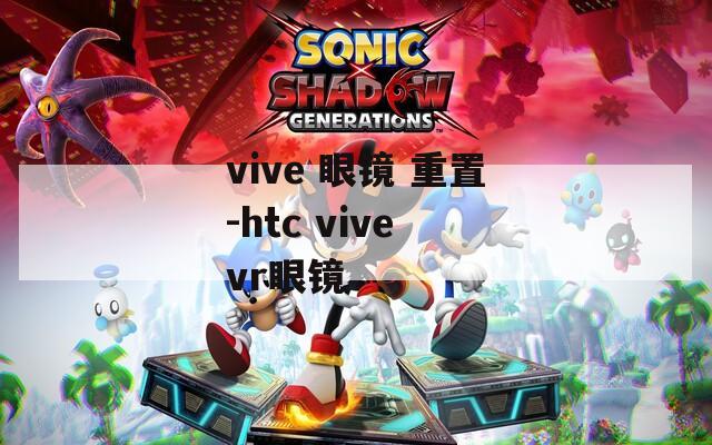 vive 眼镜 重置-htc vive vr眼镜