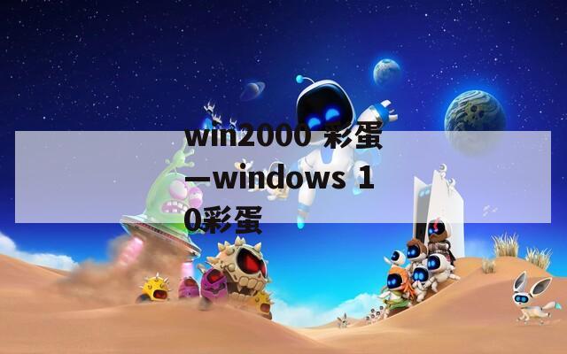 win2000 彩蛋—windows 10彩蛋