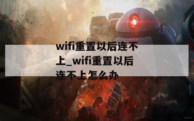 wifi重置以后连不上_wifi重置以后连不上怎么办