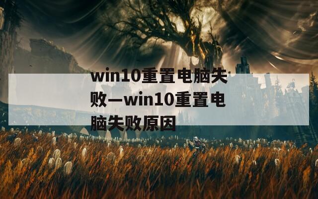 win10重置电脑失败—win10重置电脑失败原因