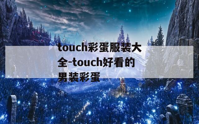 touch彩蛋服装大全-touch好看的男装彩蛋