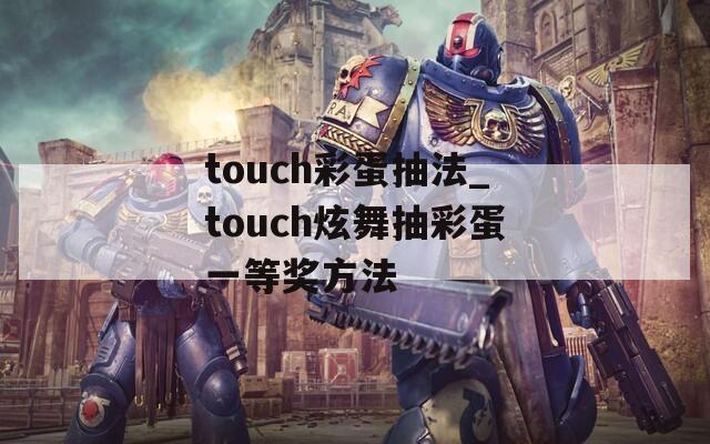 touch彩蛋抽法_touch炫舞抽彩蛋一等奖方法