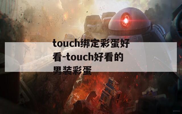 touch绑定彩蛋好看-touch好看的男装彩蛋