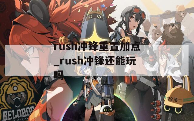 rush冲锋重置加点_rush冲锋还能玩吗