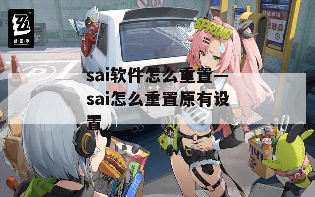 sai软件怎么重置—sai怎么重置原有设置