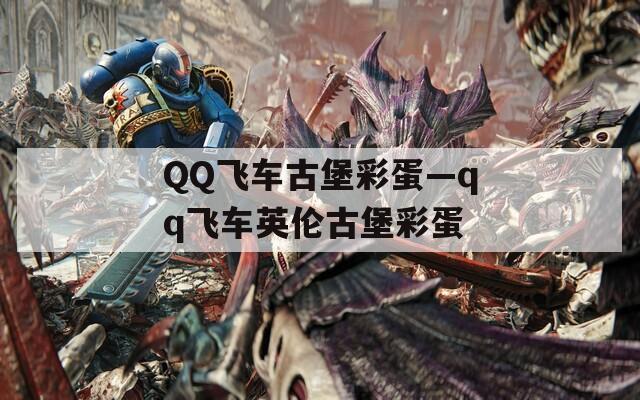 QQ飞车古堡彩蛋—qq飞车英伦古堡彩蛋