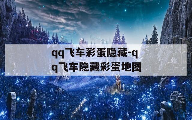 qq飞车彩蛋隐藏-qq飞车隐藏彩蛋地图