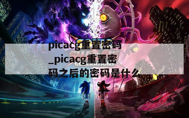 picacg重置密码_picacg重置密码之后的密码是什么