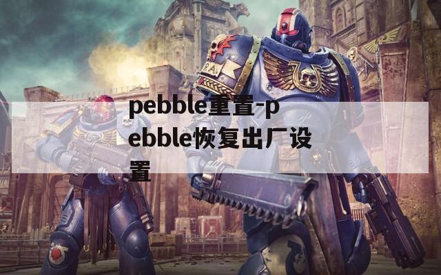 pebble重置-pebble恢复出厂设置