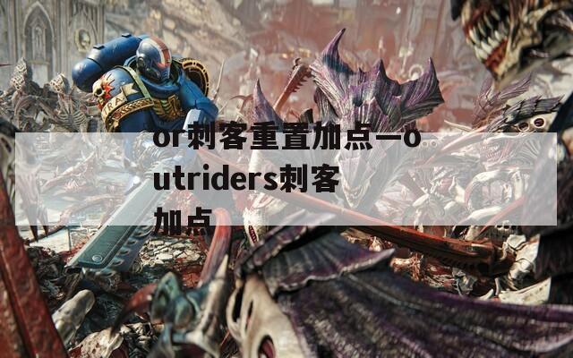 or刺客重置加点—outriders刺客加点