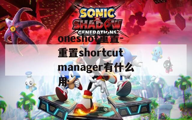 oneshot重置-重置shortcutmanager有什么用