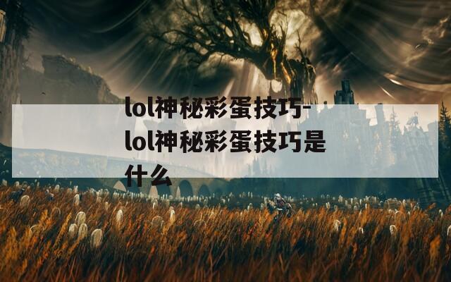 lol神秘彩蛋技巧-lol神秘彩蛋技巧是什么