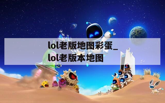 lol老版地图彩蛋_lol老版本地图