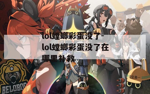 lol螳螂彩蛋没了-lol螳螂彩蛋没了在哪里补救