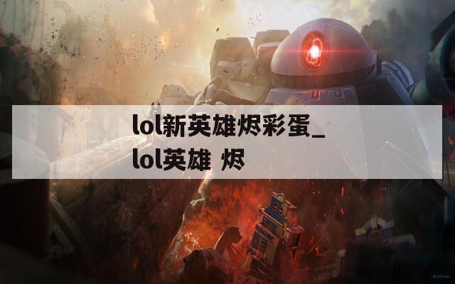 lol新英雄烬彩蛋_lol英雄 烬