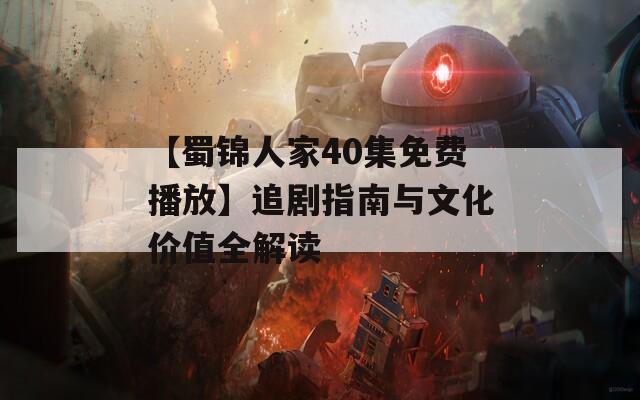 【蜀锦人家40集免费播放】追剧指南与文化价值全解读