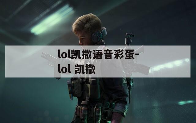 lol凯撒语音彩蛋-lol 凯撒