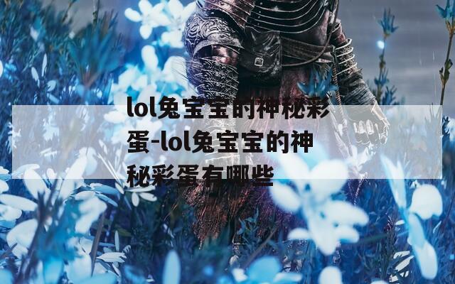 lol兔宝宝的神秘彩蛋-lol兔宝宝的神秘彩蛋有哪些