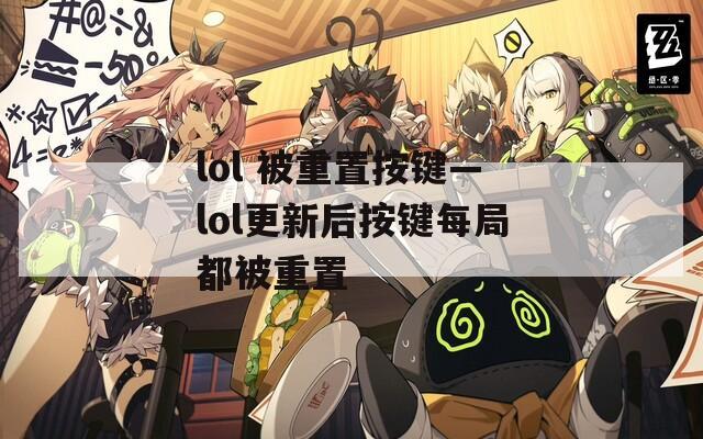 lol 被重置按键—lol更新后按键每局都被重置