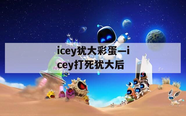 icey犹大彩蛋—icey打死犹大后