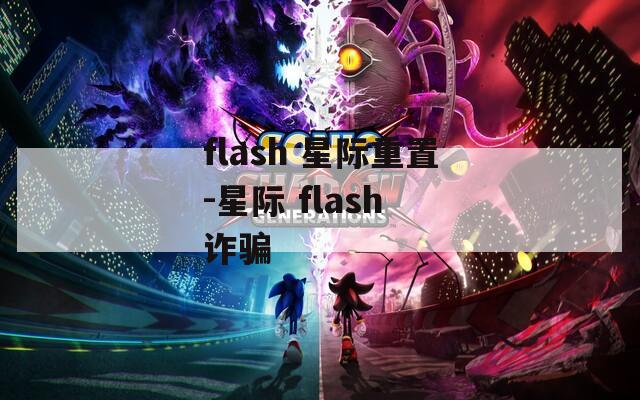 flash 星际重置-星际 flash 诈骗