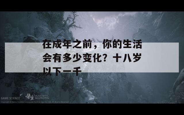 在成年之前，你的生活会有多少变化？十八岁以下一千