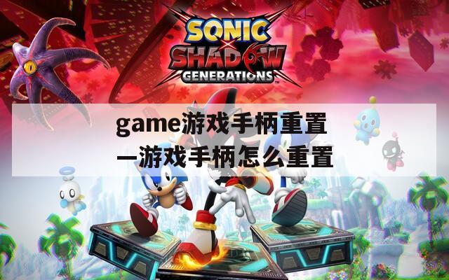 game游戏手柄重置—游戏手柄怎么重置