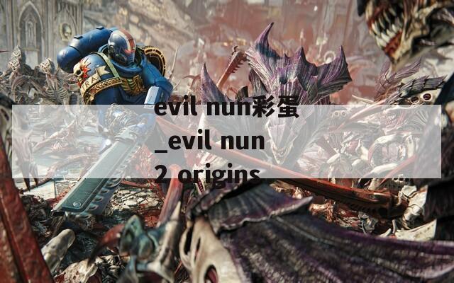 evil nun彩蛋_evil nun 2 origins