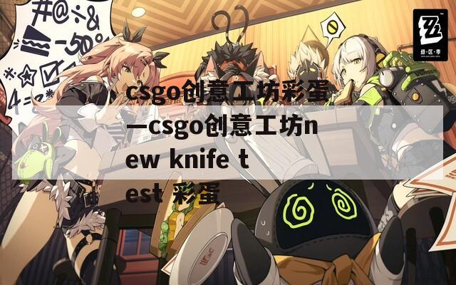 csgo创意工坊彩蛋—csgo创意工坊new knife test 彩蛋