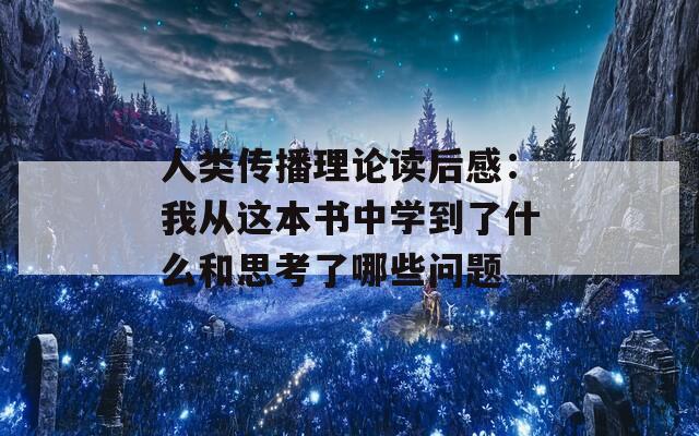 人类传播理论读后感：我从这本书中学到了什么和思考了哪些问题