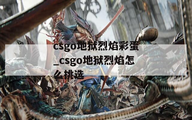 csgo地狱烈焰彩蛋_csgo地狱烈焰怎么挑选