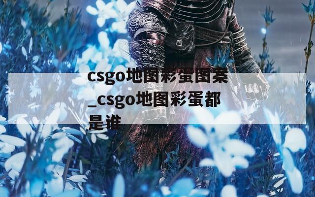 csgo地图彩蛋图案_csgo地图彩蛋都是谁