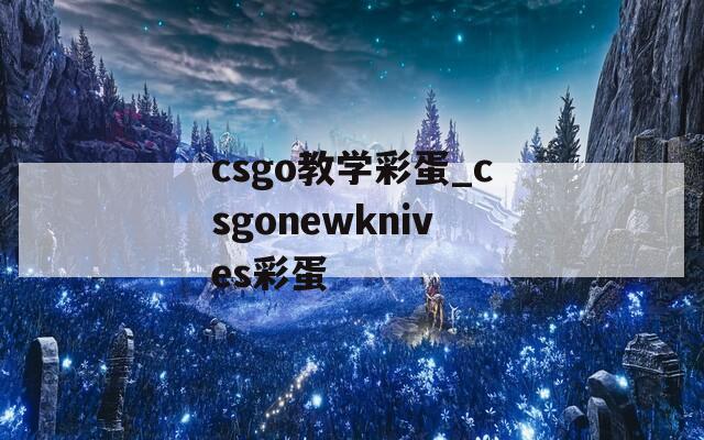 csgo教学彩蛋_csgonewknives彩蛋