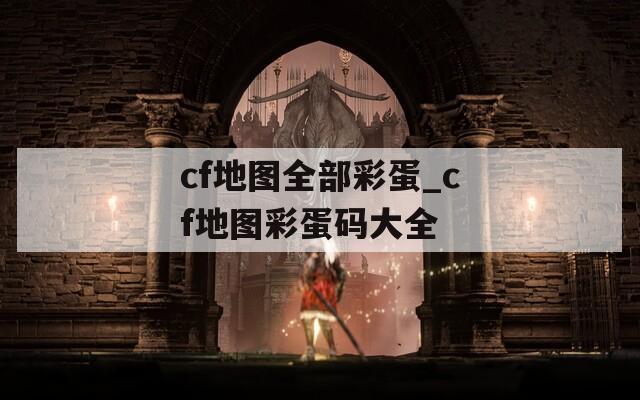 cf地图全部彩蛋_cf地图彩蛋码大全