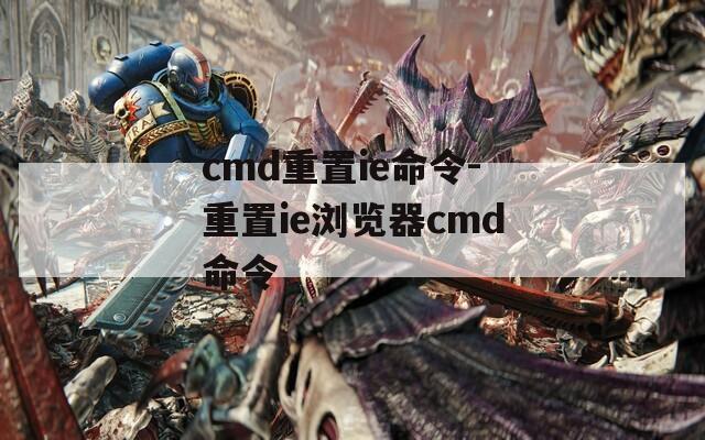 cmd重置ie命令-重置ie浏览器cmd命令